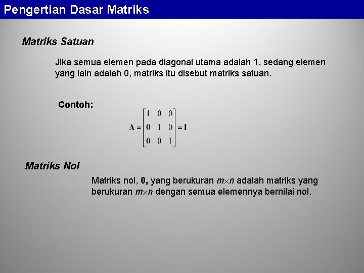 Pengertian Dasar Matriks Satuan Jika semua elemen pada diagonal utama adalah 1, sedang elemen