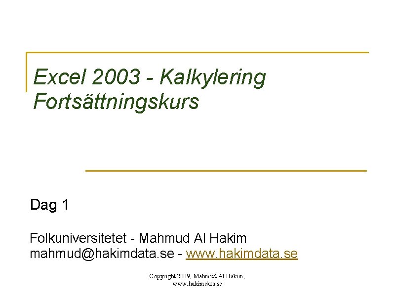 Excel 2003 - Kalkylering Fortsättningskurs Dag 1 Folkuniversitetet - Mahmud Al Hakim mahmud@hakimdata. se