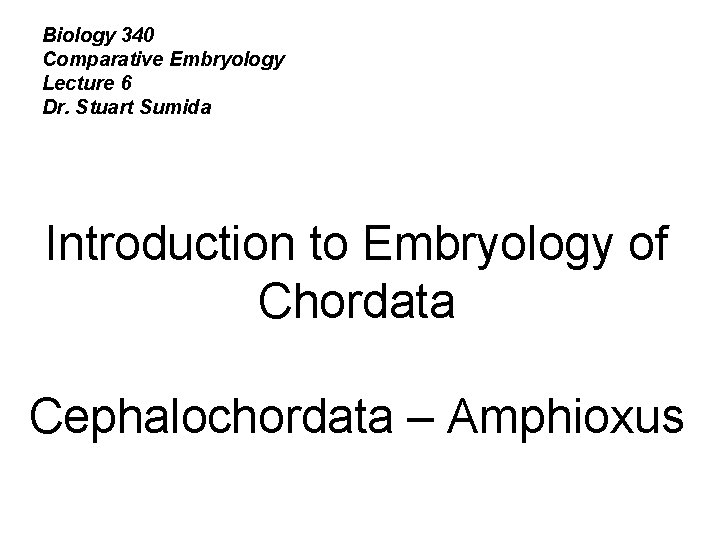 Biology 340 Comparative Embryology Lecture 6 Dr. Stuart Sumida Introduction to Embryology of Chordata