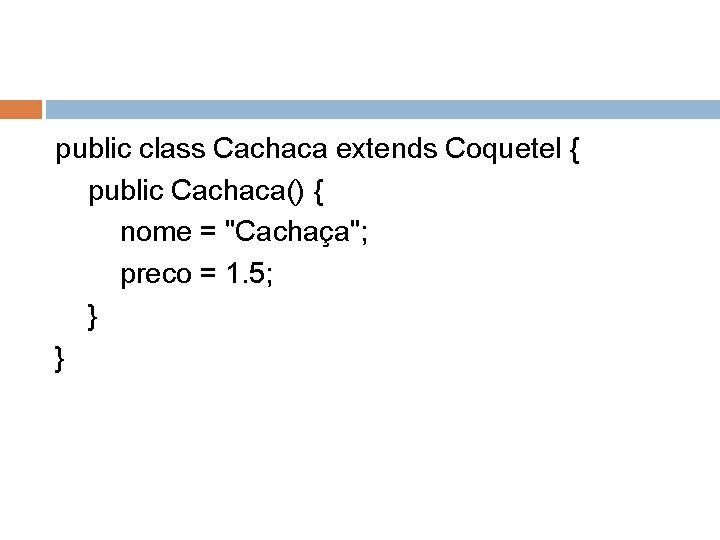 public class Cachaca extends Coquetel { public Cachaca() { nome = "Cachaça"; preco =