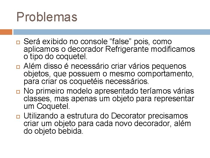 Problemas Será exibido no console “false” pois, como aplicamos o decorador Refrigerante modificamos o