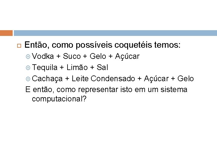  Então, como possíveis coquetéis temos: Vodka + Suco + Gelo + Açúcar Tequila