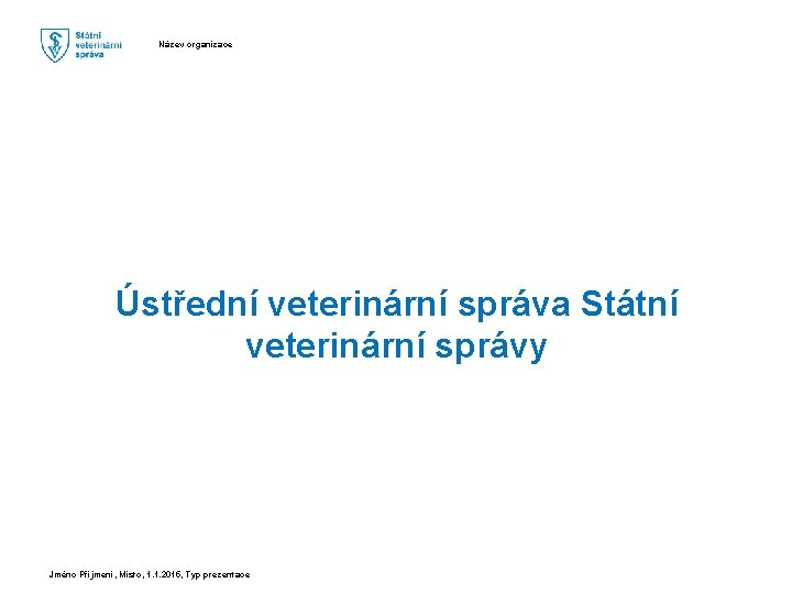 Název organizace Ústřední veterinární správa Státní veterinární správy Jméno Příjmení, Místo, 1. 1. 2015,