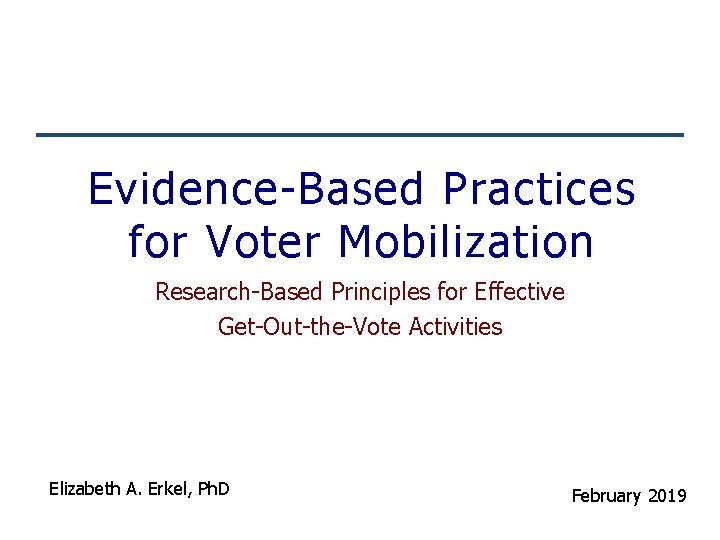 Evidence-Based Practices for Voter Mobilization Research-Based Principles for Effective Get-Out-the-Vote Activities Elizabeth A. Erkel,