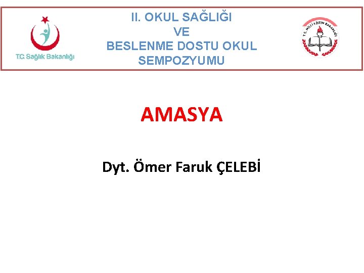 II. OKUL SAĞLIĞI VE BESLENME DOSTU OKUL SEMPOZYUMU AMASYA Dyt. Ömer Faruk ÇELEBİ 