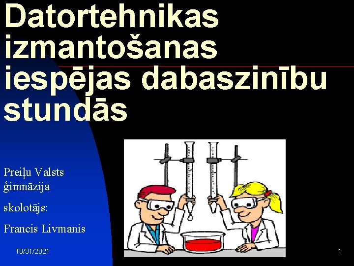 Datortehnikas izmantošanas iespējas dabaszinību stundās Preiļu Valsts ģimnāzija skolotājs: Francis Livmanis 10/31/2021 1 