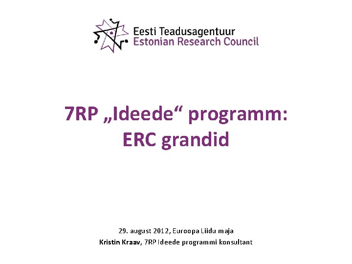 7 RP „Ideede“ programm: ERC grandid 29. august 2012, Euroopa Liidu maja Kristin Kraav,