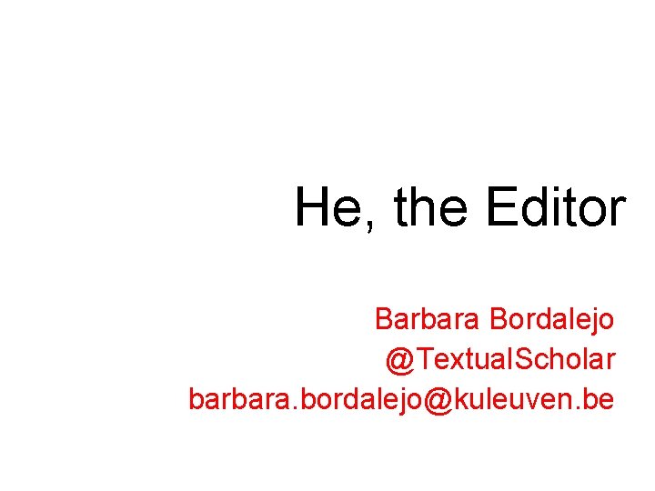 He, the Editor Barbara Bordalejo @Textual. Scholar barbara. bordalejo@kuleuven. be 