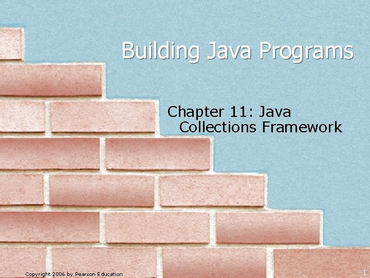 Building Java Programs Chapter 11: Java Collections Framework Copyright 2006 by Pearson Education 1
