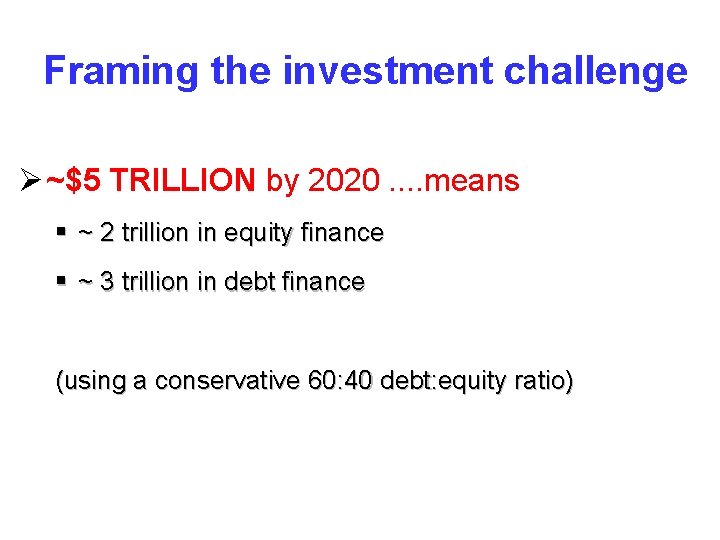 Framing the investment challenge Ø ~$5 TRILLION by 2020. . means § ~ 2