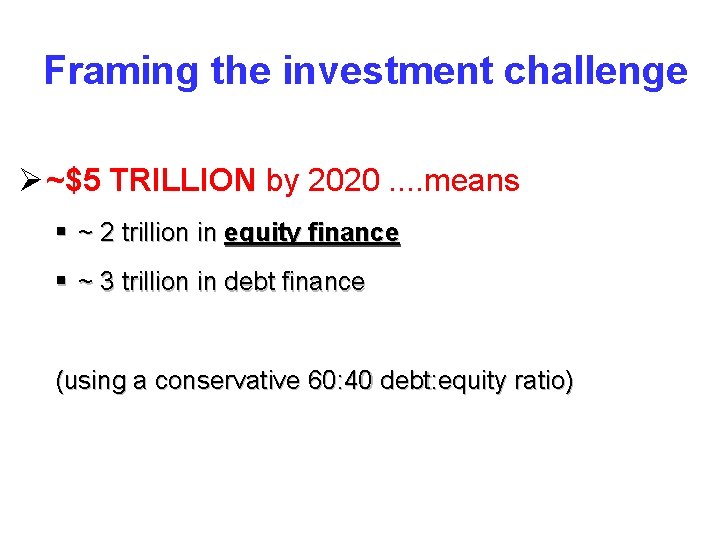 Framing the investment challenge Ø ~$5 TRILLION by 2020. . means § ~ 2