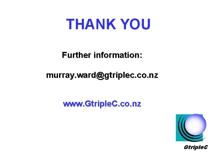 THANK YOU Further information: murray. ward@gtriplec. co. nz www. Gtriple. C. co. nz Gtriple.