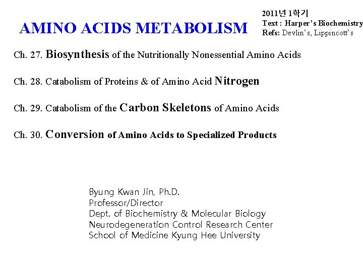 AMINO ACIDS METABOLISM 2011년 1학기 Text : Harper’s Biochemistry Refs: Devlin’s, Lippincott’s Ch. 27.