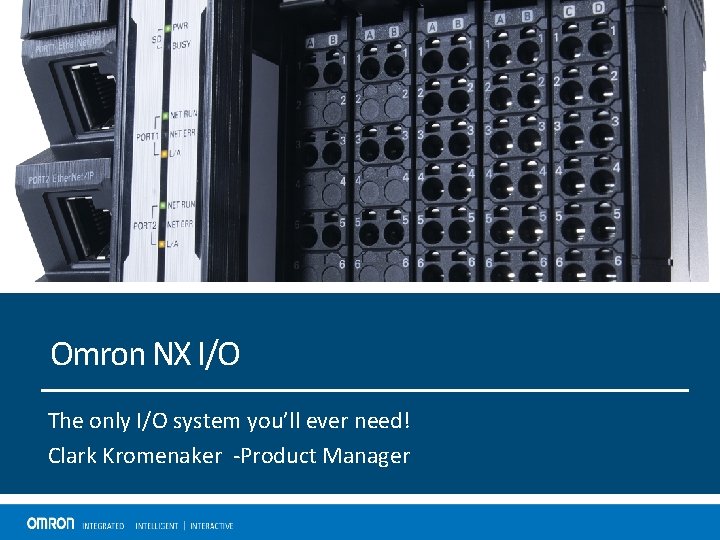 Omron NX I/O The only I/O system you’ll ever need! Clark Kromenaker -Product Manager