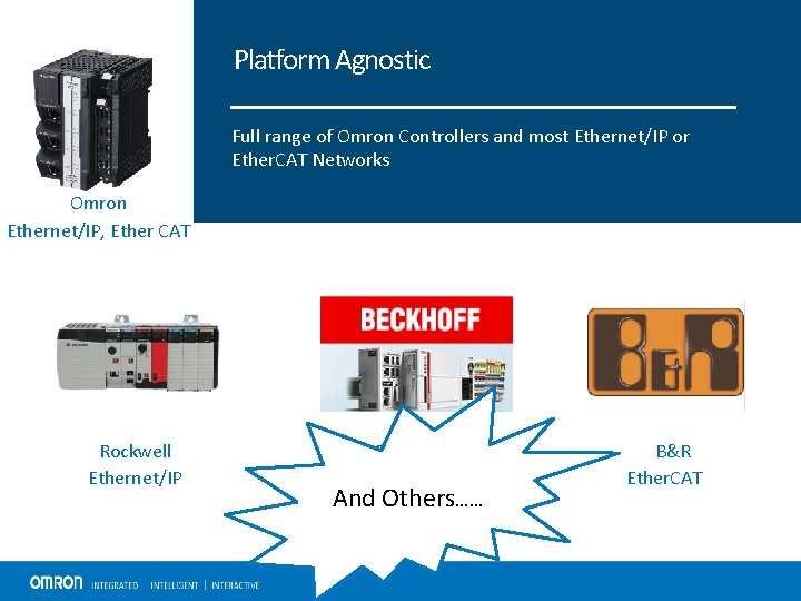 Platform Agnostic Full range of Omron Controllers and most Ethernet/IP or Ether. CAT Networks