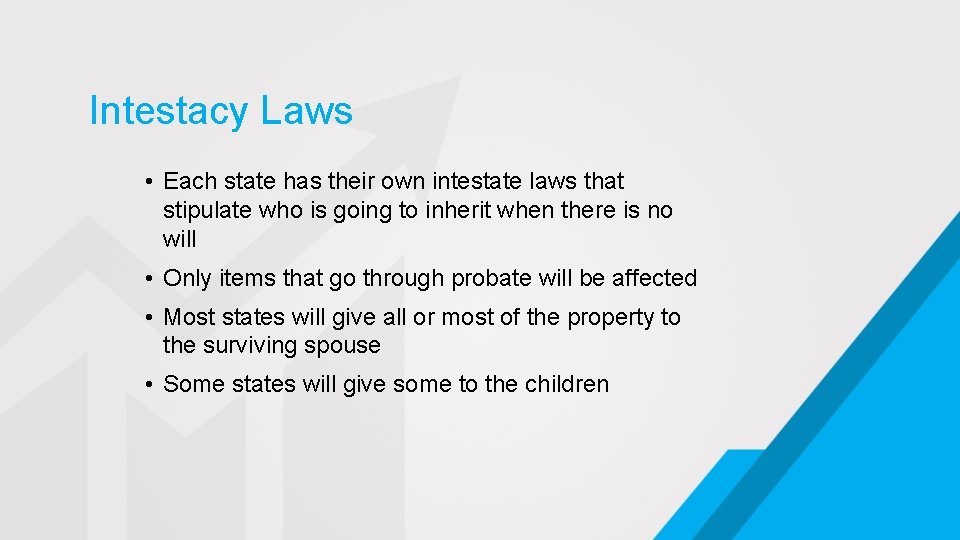 Intestacy Laws • Each state has their own intestate laws that stipulate who is