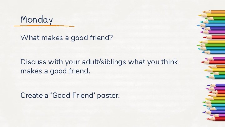 Monday What makes a good friend? Discuss with your adult/siblings what you think makes