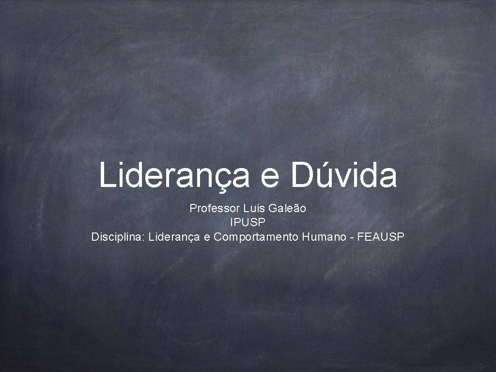 Liderança e Dúvida Professor Luis Galeão IPUSP Disciplina: Liderança e Comportamento Humano - FEAUSP