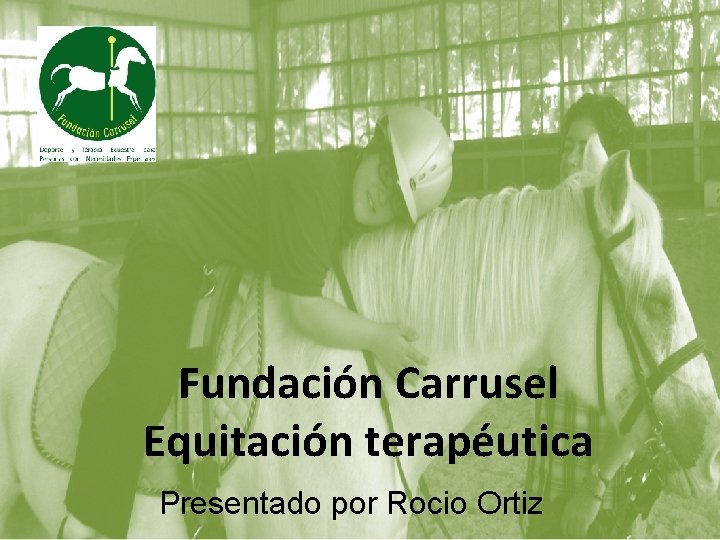 Fundación Carrusel Equitación Terapéutica Fundación Carrusel Equitación terapéutica Presentado por Rocio Ortiz 
