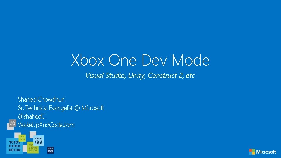 Xbox One Dev Mode Visual Studio, Unity, Construct 2, etc Shahed Chowdhuri Sr. Technical