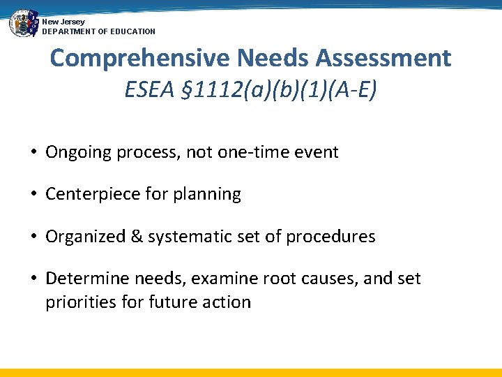 New Jersey DEPARTMENT OF EDUCATION Comprehensive Needs Assessment ESEA § 1112(a)(b)(1)(A-E) • Ongoing process,