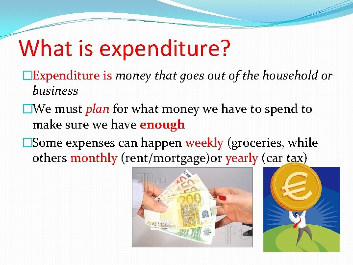 What is expenditure? �Expenditure is money that goes out of the household or business