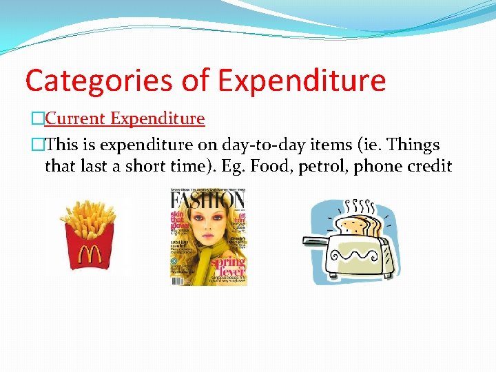 Categories of Expenditure �Current Expenditure �This is expenditure on day-to-day items (ie. Things that