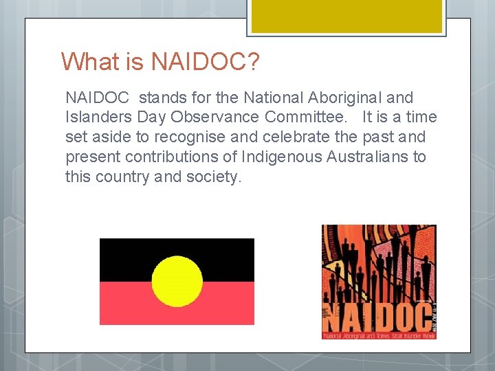 What is NAIDOC? NAIDOC stands for the National Aboriginal and Islanders Day Observance Committee.