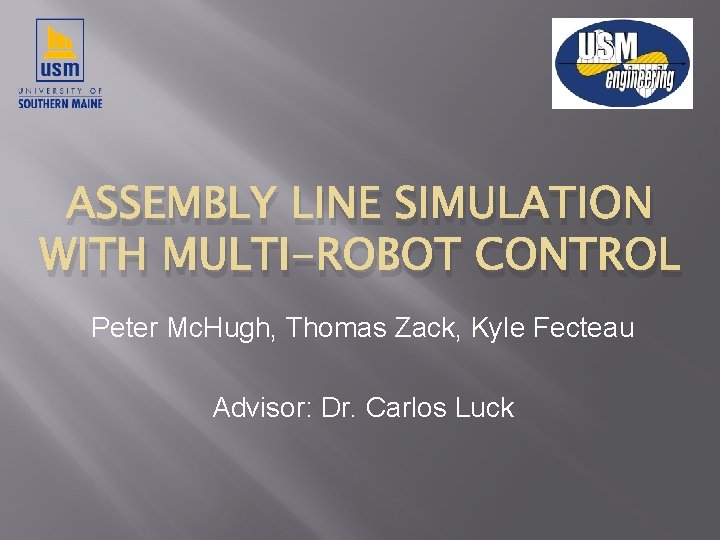 ASSEMBLY LINE SIMULATION WITH MULTI-ROBOT CONTROL Peter Mc. Hugh, Thomas Zack, Kyle Fecteau Advisor: