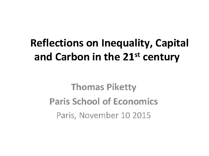 Reflections on Inequality, Capital and Carbon in the 21 st century Thomas Piketty Paris