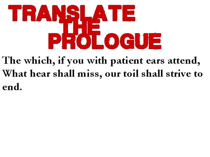 translate the prologue The which, if you with patient ears attend, What hear shall