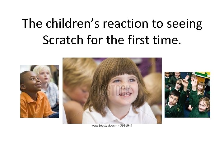 The children’s reaction to seeing Scratch for the first time. 