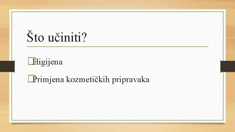 Što učiniti? �Higijena �Primjena kozmetičkih pripravaka 