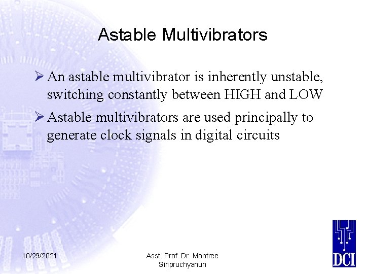 Astable Multivibrators Ø An astable multivibrator is inherently unstable, switching constantly between HIGH and