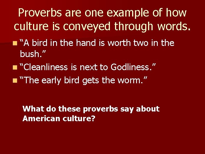 Proverbs are one example of how culture is conveyed through words. n “A bird