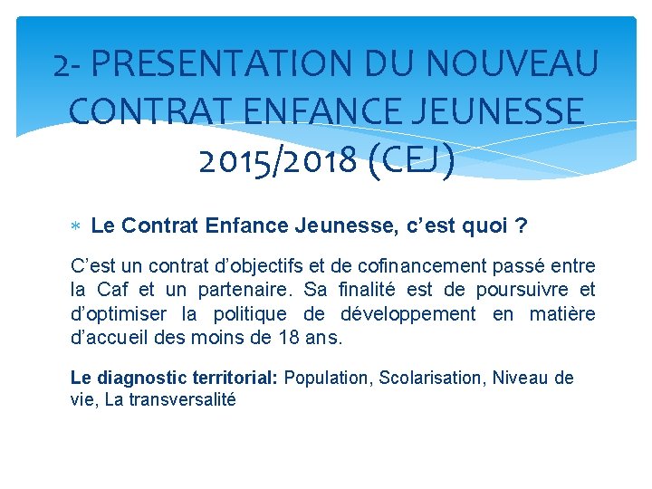 2 - PRESENTATION DU NOUVEAU CONTRAT ENFANCE JEUNESSE 2015/2018 (CEJ) Le Contrat Enfance Jeunesse,