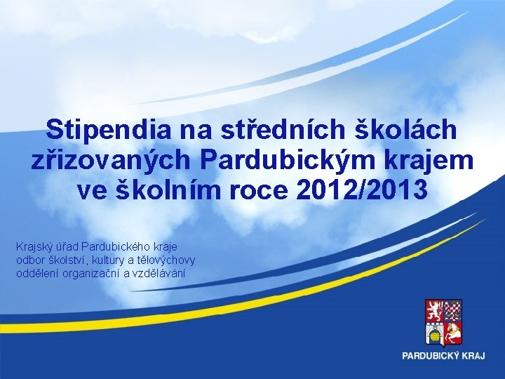 Stipendia na středních školách zřizovaných Pardubickým krajem ve školním roce 2012/2013 Krajský úřad Pardubického