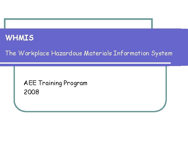 WHMIS The Workplace Hazardous Materials Information System AEE Training Program 2008 