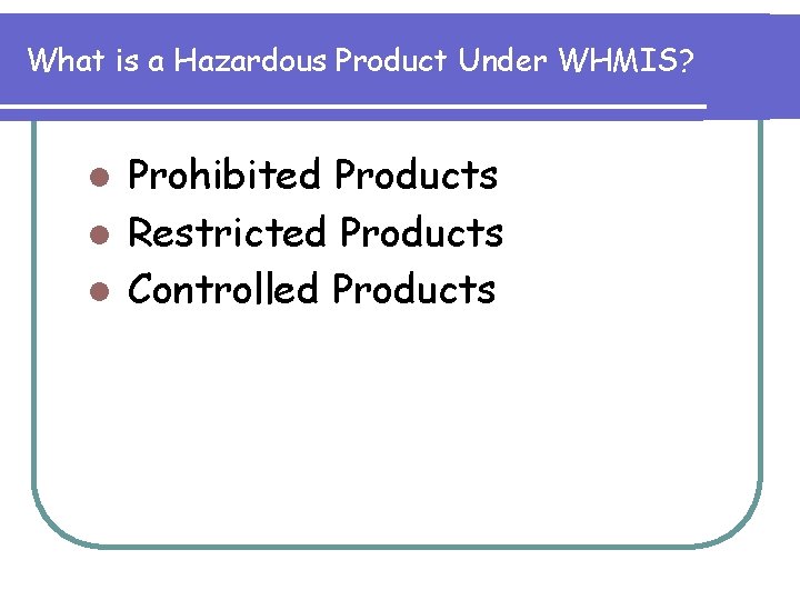 What is a Hazardous Product Under WHMIS? Prohibited Products l Restricted Products l Controlled