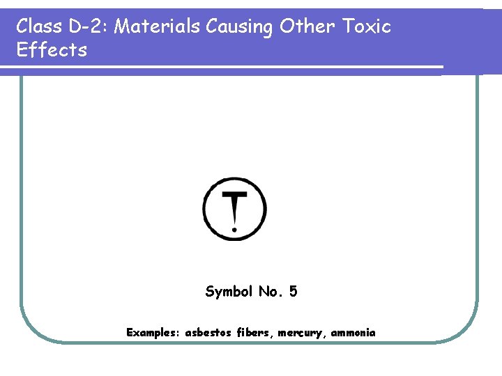 Class D-2: Materials Causing Other Toxic Effects Symbol No. 5 Examples: asbestos fibers, mercury,