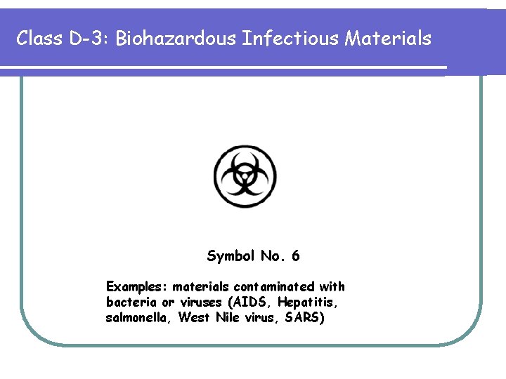 Class D-3: Biohazardous Infectious Materials Symbol No. 6 Examples: materials contaminated with bacteria or
