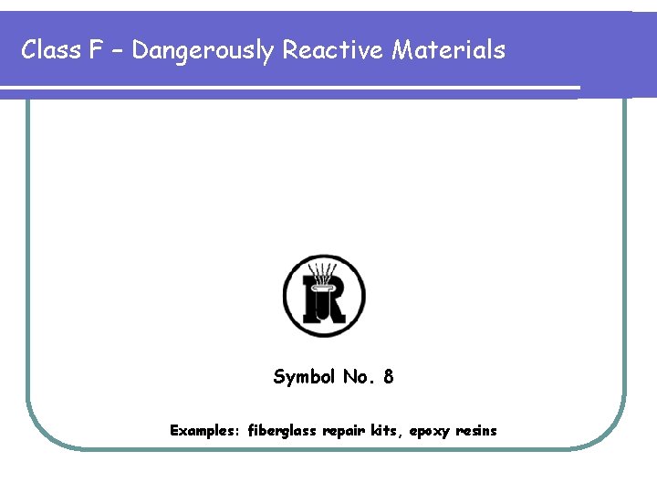 Class F – Dangerously Reactive Materials Symbol No. 8 Examples: fiberglass repair kits, epoxy