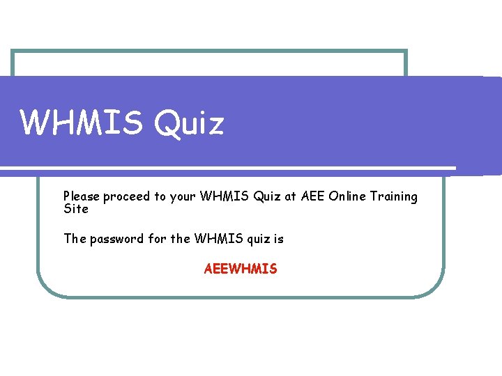 WHMIS Quiz Please proceed to your WHMIS Quiz at AEE Online Training Site The