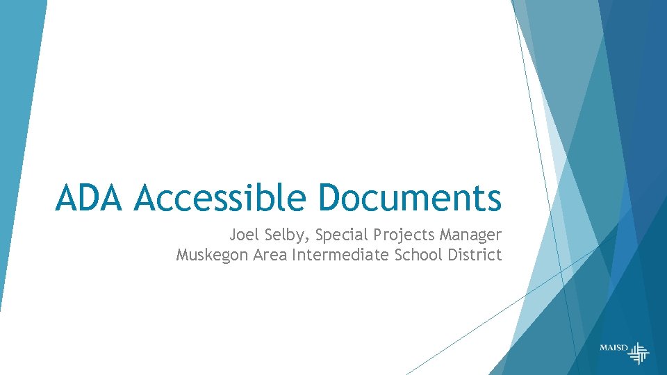 ADA Accessible Documents Joel Selby, Special Projects Manager Muskegon Area Intermediate School District 
