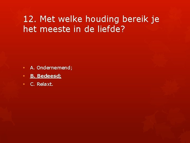 12. Met welke houding bereik je het meeste in de liefde? • A. Ondernemend;