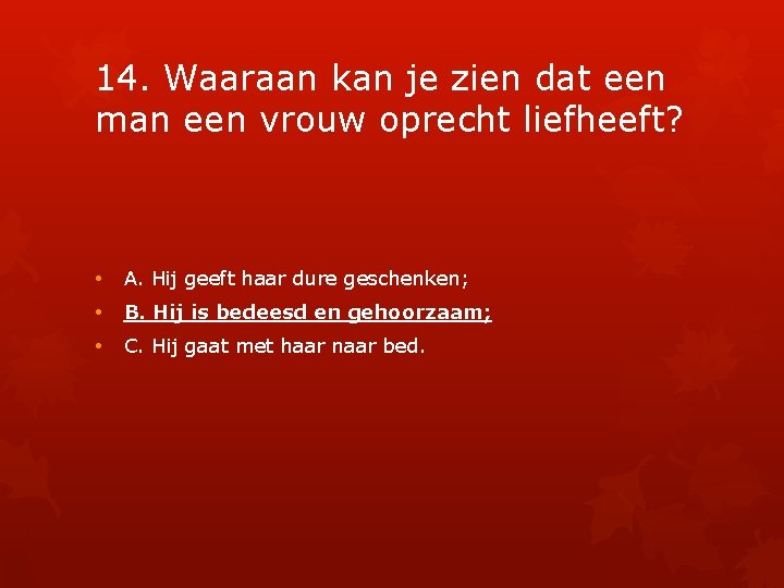 14. Waaraan kan je zien dat een man een vrouw oprecht liefheeft? • A.