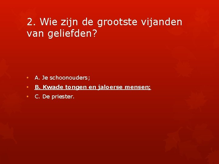 2. Wie zijn de grootste vijanden van geliefden? • A. Je schoonouders; • B.