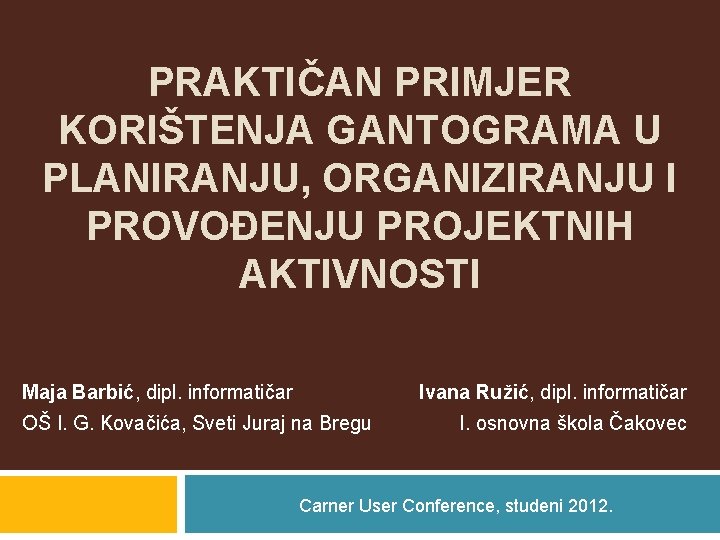 PRAKTIČAN PRIMJER KORIŠTENJA GANTOGRAMA U PLANIRANJU, ORGANIZIRANJU I PROVOĐENJU PROJEKTNIH AKTIVNOSTI Maja Barbić, dipl.