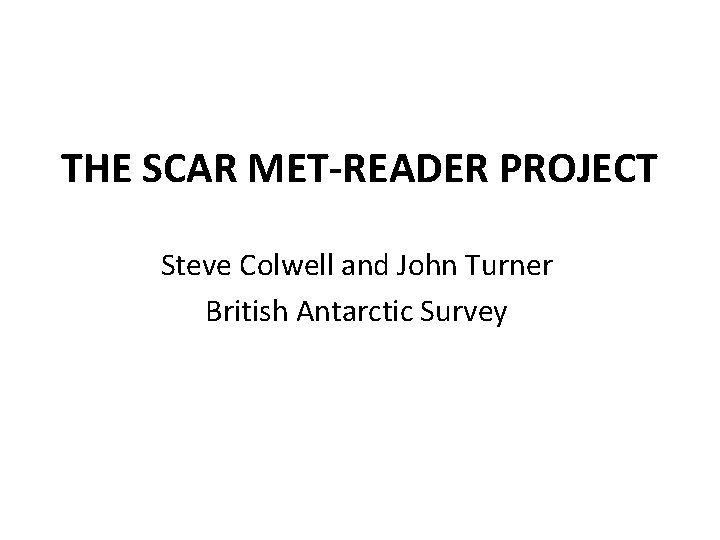 THE SCAR MET-READER PROJECT Steve Colwell and John Turner British Antarctic Survey 