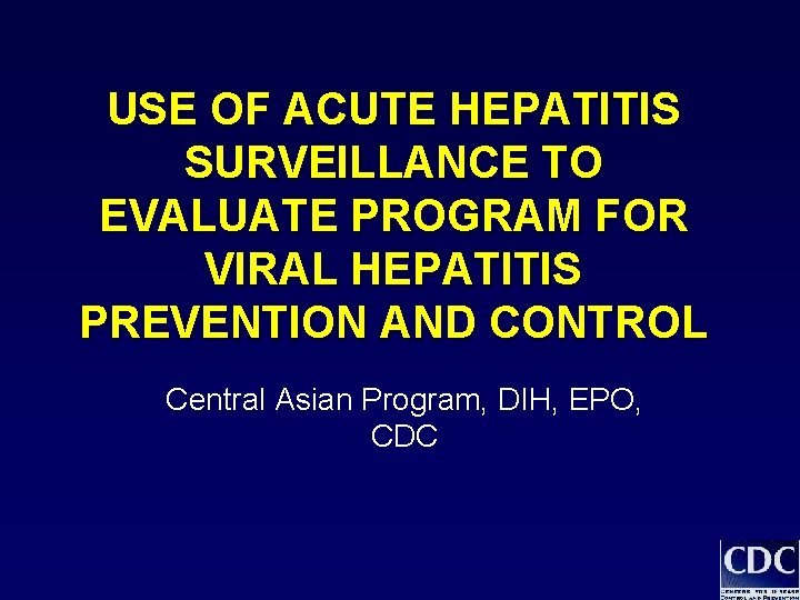 USE OF ACUTE HEPATITIS SURVEILLANCE TO EVALUATE PROGRAM FOR VIRAL HEPATITIS PREVENTION AND CONTROL USE OF ACUTE HEPATITIS SURVEILLANCE TO EVALUATE PROGRAM FOR VIRAL HEPATITIS PREVENTION AND CONTROL